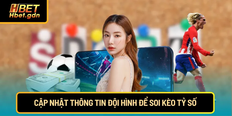 Cập nhật thông tin đội hình để soi kèo tỷ số