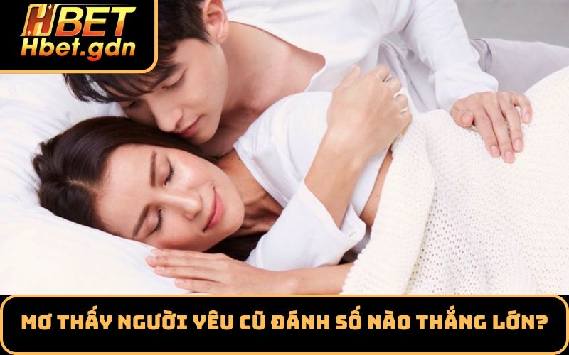 Mơ thấy người yêu cũ đánh số nào thắng lớn?