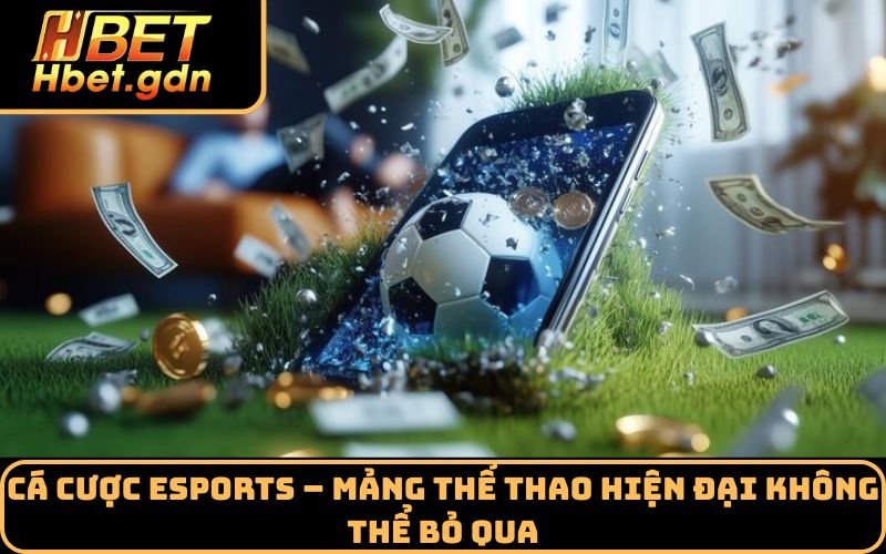 Cá cược eSports – Mảng thể thao hiện đại không thể bỏ qua