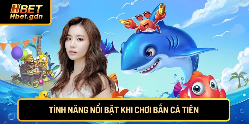 Tính năng nổi bật khi chơi Bắn Cá Tiên
