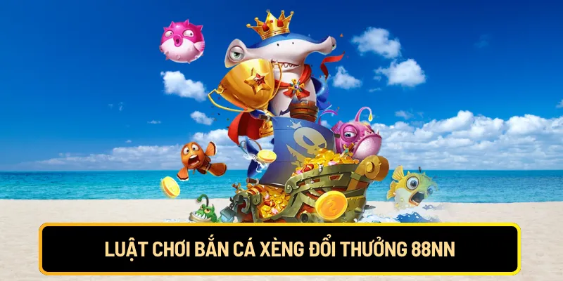 Luật chơi bắn cá xèng đổi thưởng 88NN