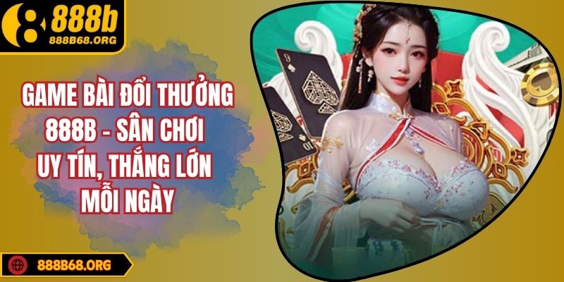 Game Bài Đổi Thưởng 888B - Sân Chơi Uy Tín, Thắng Lớn Mỗi Ngày